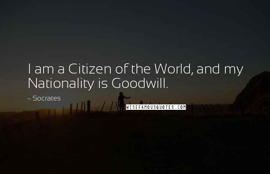 Socrates Quotes: I am a Citizen of the World, and my Nationality is Goodwill.