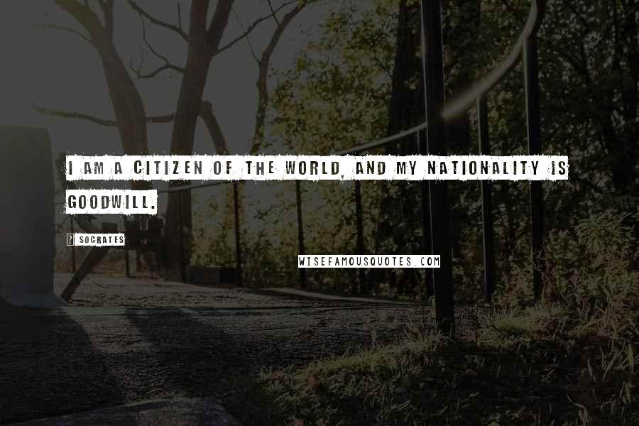 Socrates Quotes: I am a Citizen of the World, and my Nationality is Goodwill.