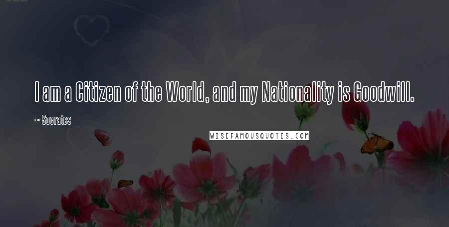 Socrates Quotes: I am a Citizen of the World, and my Nationality is Goodwill.
