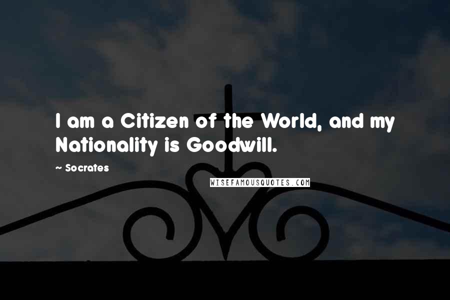 Socrates Quotes: I am a Citizen of the World, and my Nationality is Goodwill.