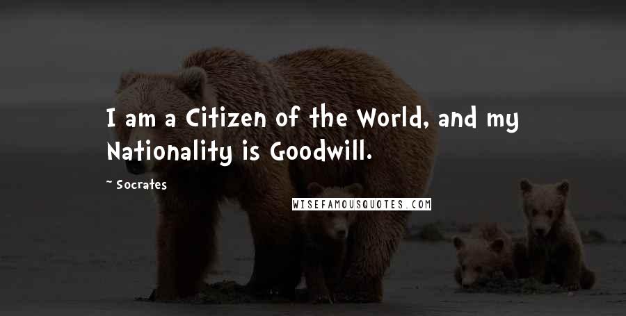 Socrates Quotes: I am a Citizen of the World, and my Nationality is Goodwill.