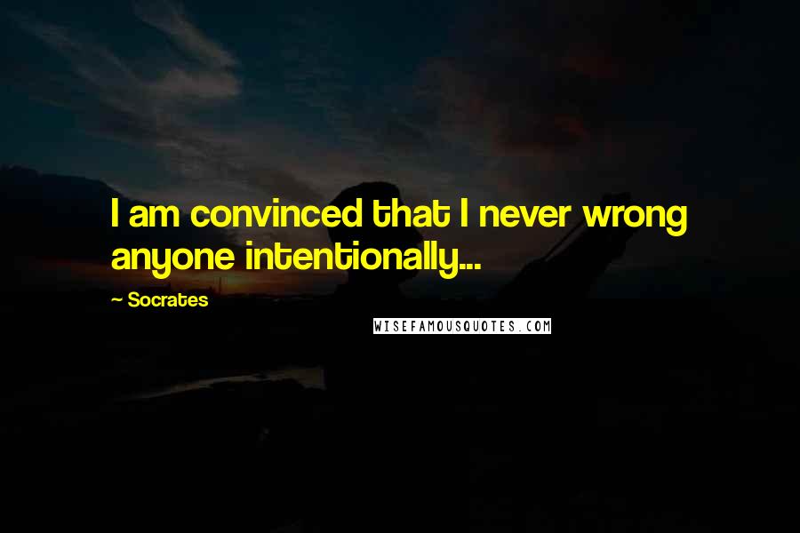 Socrates Quotes: I am convinced that I never wrong anyone intentionally...