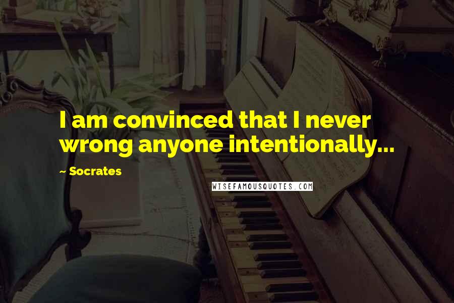 Socrates Quotes: I am convinced that I never wrong anyone intentionally...