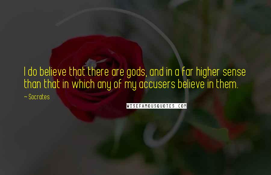 Socrates Quotes: I do believe that there are gods, and in a far higher sense than that in which any of my accusers believe in them.