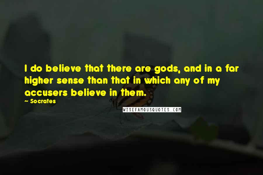 Socrates Quotes: I do believe that there are gods, and in a far higher sense than that in which any of my accusers believe in them.