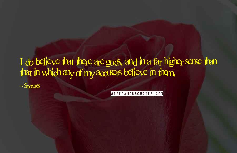 Socrates Quotes: I do believe that there are gods, and in a far higher sense than that in which any of my accusers believe in them.