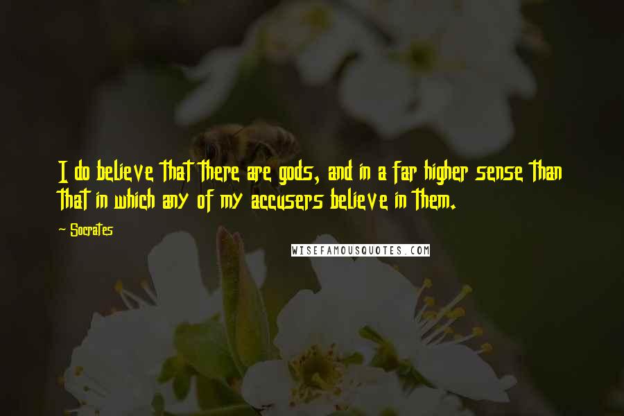 Socrates Quotes: I do believe that there are gods, and in a far higher sense than that in which any of my accusers believe in them.