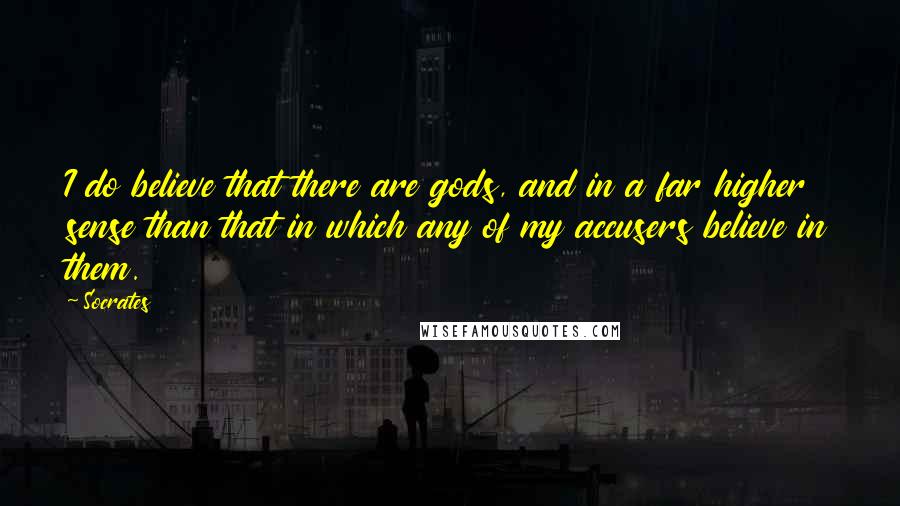 Socrates Quotes: I do believe that there are gods, and in a far higher sense than that in which any of my accusers believe in them.