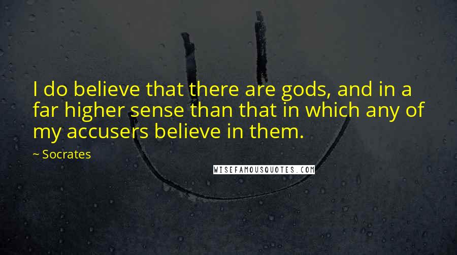 Socrates Quotes: I do believe that there are gods, and in a far higher sense than that in which any of my accusers believe in them.