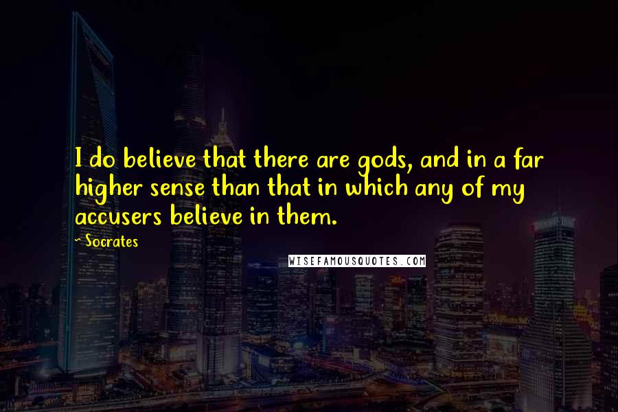 Socrates Quotes: I do believe that there are gods, and in a far higher sense than that in which any of my accusers believe in them.