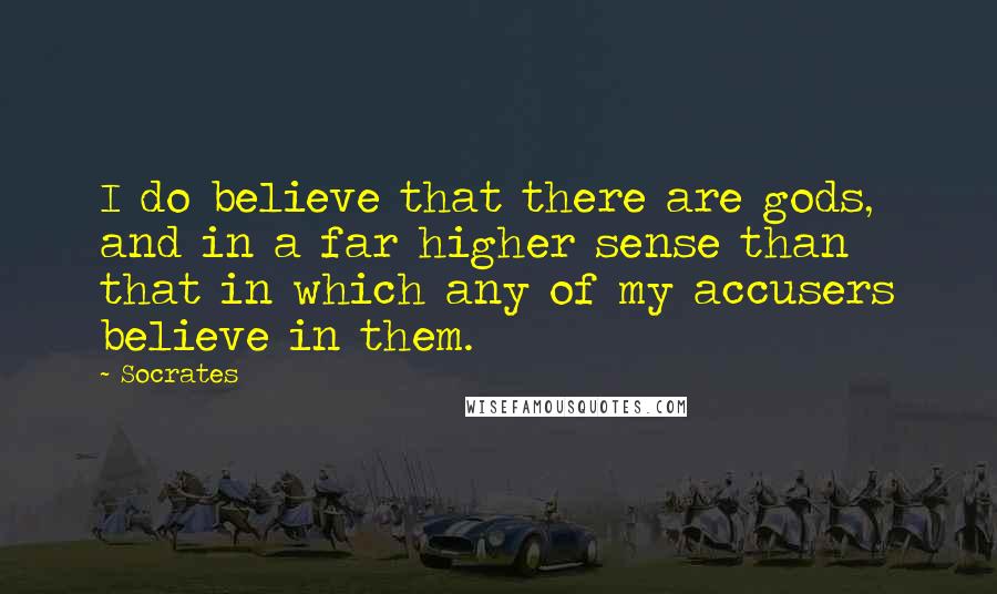 Socrates Quotes: I do believe that there are gods, and in a far higher sense than that in which any of my accusers believe in them.