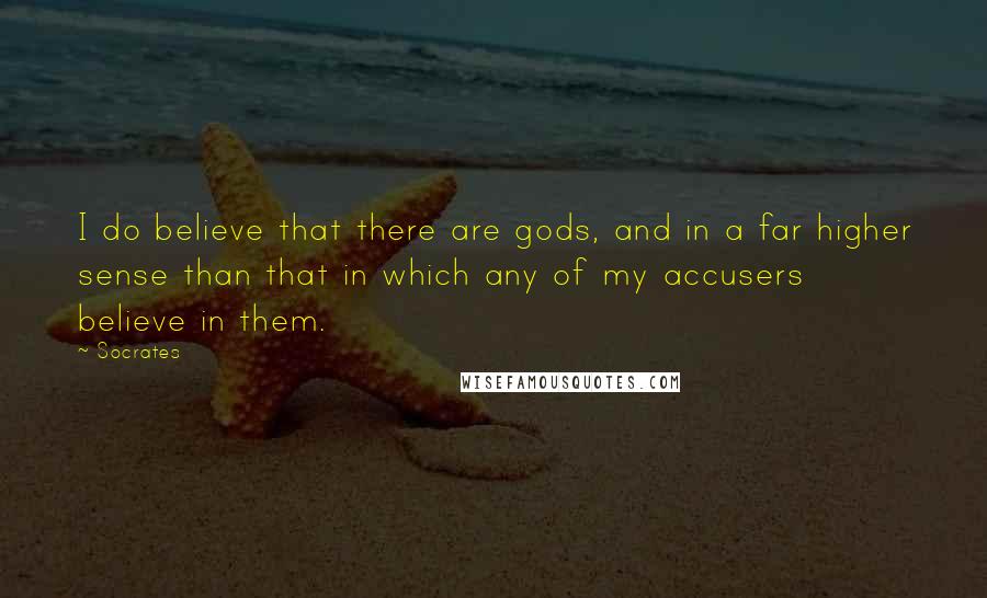 Socrates Quotes: I do believe that there are gods, and in a far higher sense than that in which any of my accusers believe in them.