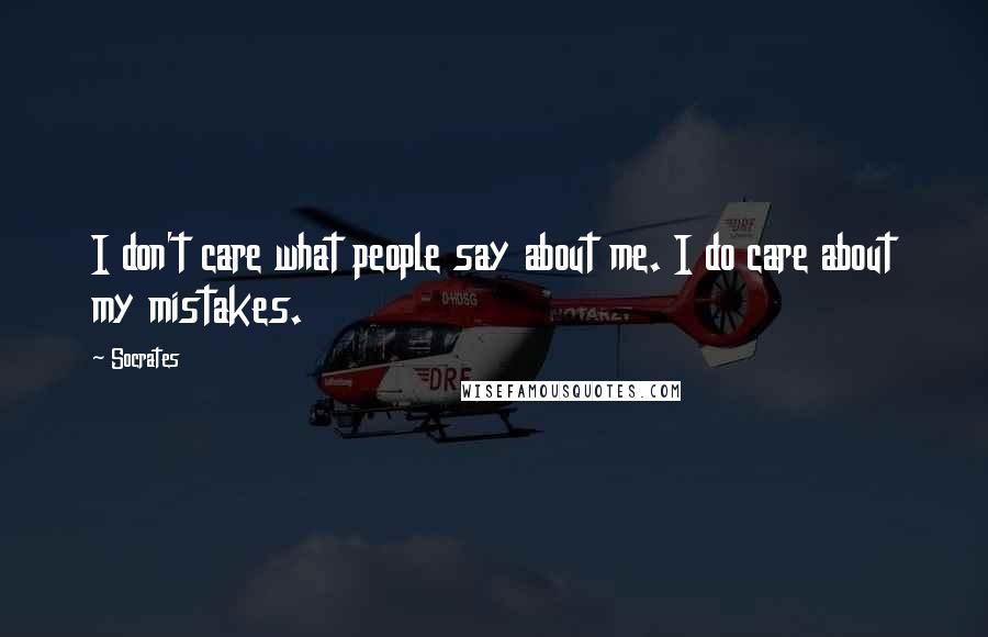 Socrates Quotes: I don't care what people say about me. I do care about my mistakes.