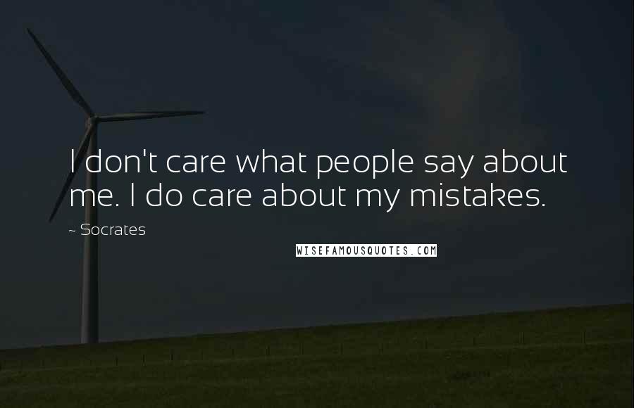 Socrates Quotes: I don't care what people say about me. I do care about my mistakes.