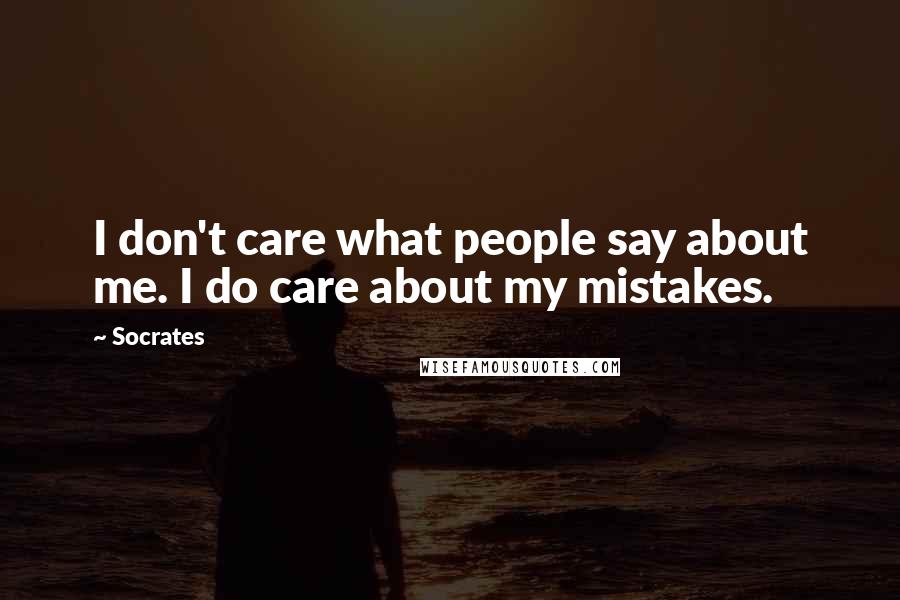 Socrates Quotes: I don't care what people say about me. I do care about my mistakes.