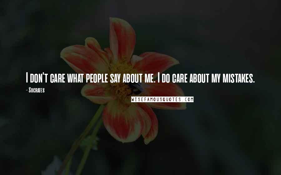 Socrates Quotes: I don't care what people say about me. I do care about my mistakes.