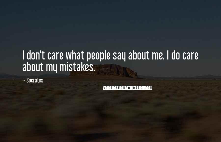 Socrates Quotes: I don't care what people say about me. I do care about my mistakes.