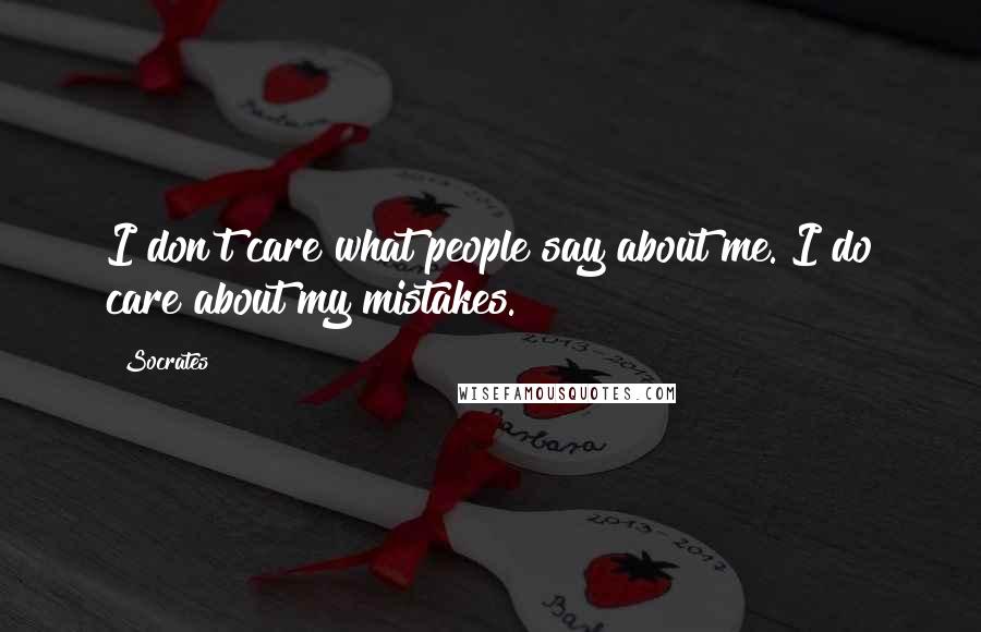 Socrates Quotes: I don't care what people say about me. I do care about my mistakes.
