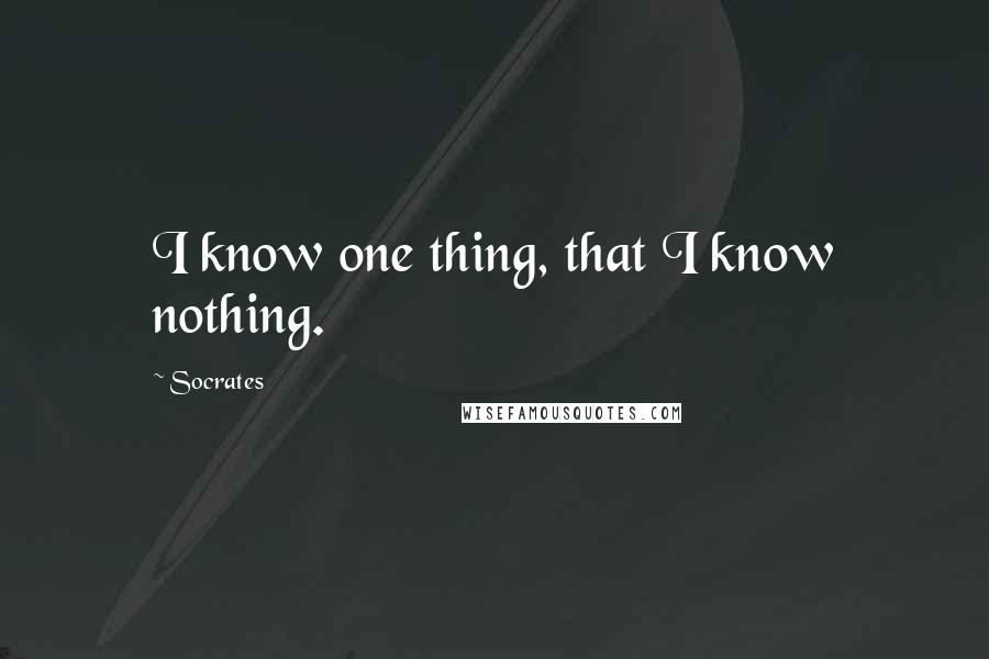 Socrates Quotes: I know one thing, that I know nothing.