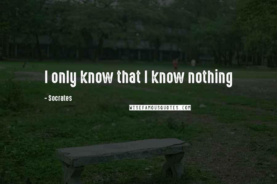 Socrates Quotes: I only know that I know nothing