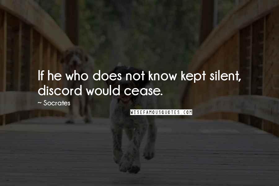 Socrates Quotes: If he who does not know kept silent, discord would cease.