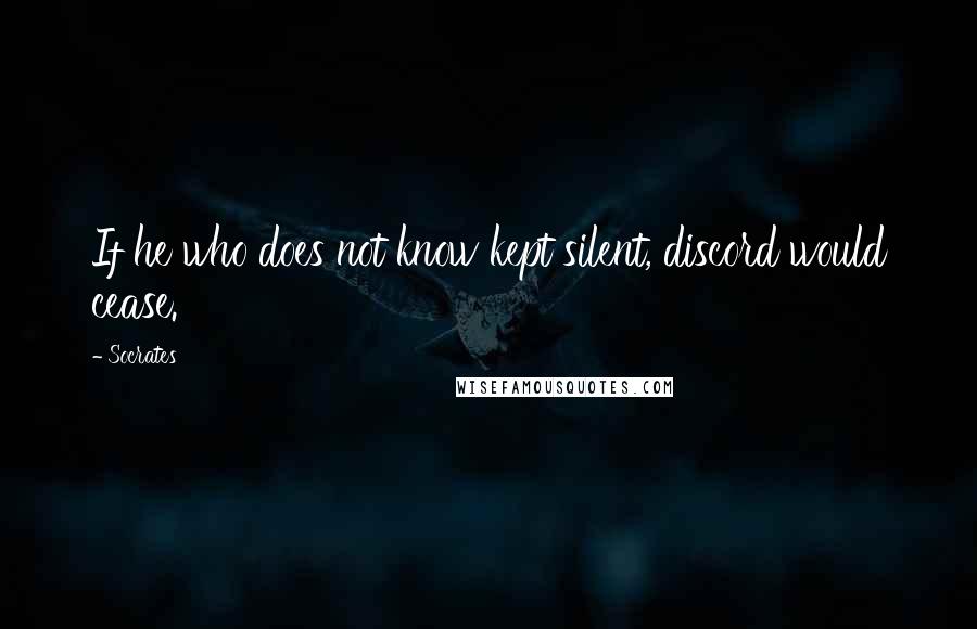 Socrates Quotes: If he who does not know kept silent, discord would cease.