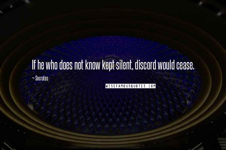 Socrates Quotes: If he who does not know kept silent, discord would cease.