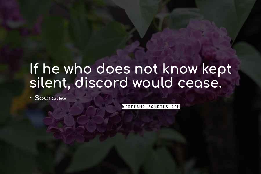 Socrates Quotes: If he who does not know kept silent, discord would cease.