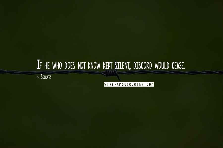 Socrates Quotes: If he who does not know kept silent, discord would cease.