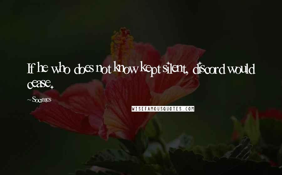 Socrates Quotes: If he who does not know kept silent, discord would cease.