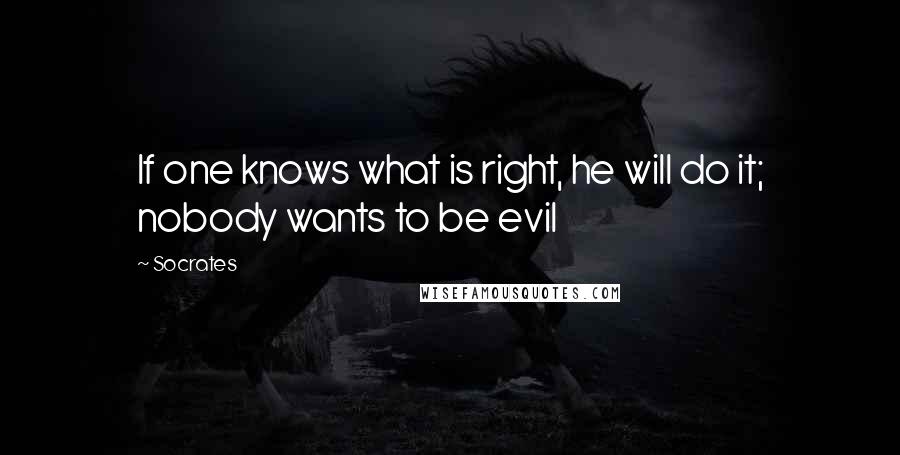 Socrates Quotes: If one knows what is right, he will do it; nobody wants to be evil