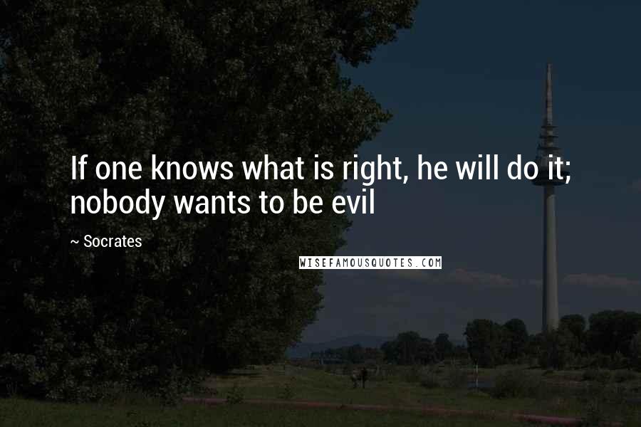 Socrates Quotes: If one knows what is right, he will do it; nobody wants to be evil