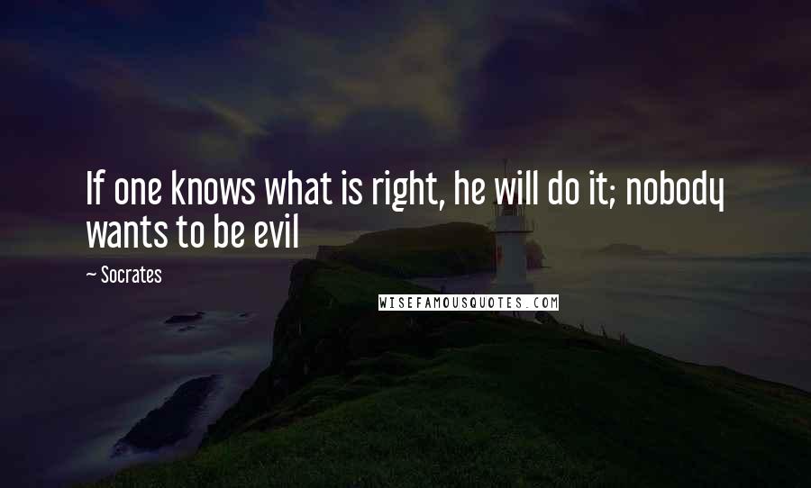 Socrates Quotes: If one knows what is right, he will do it; nobody wants to be evil
