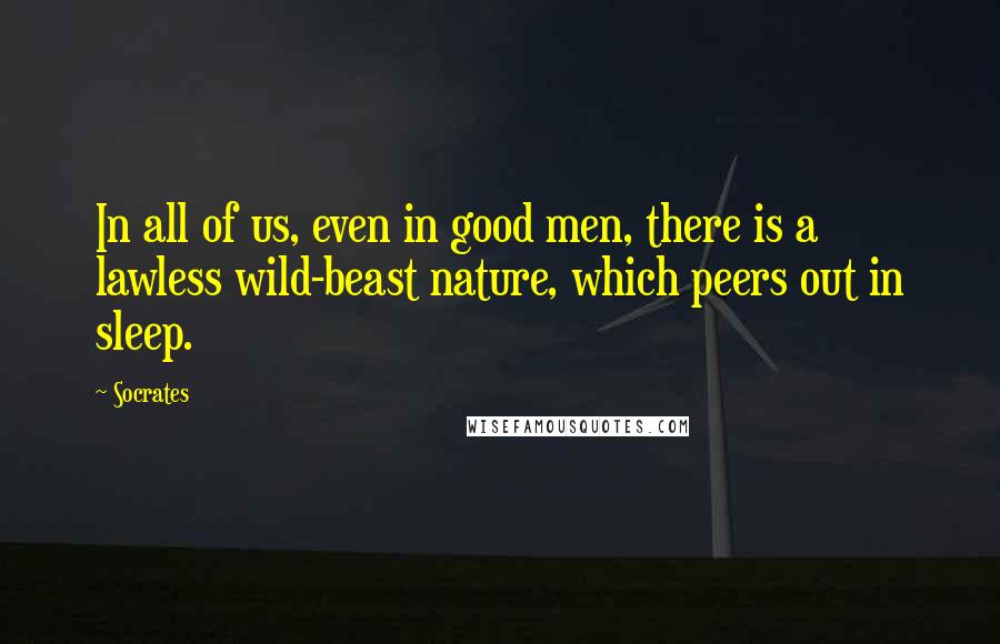 Socrates Quotes: In all of us, even in good men, there is a lawless wild-beast nature, which peers out in sleep.