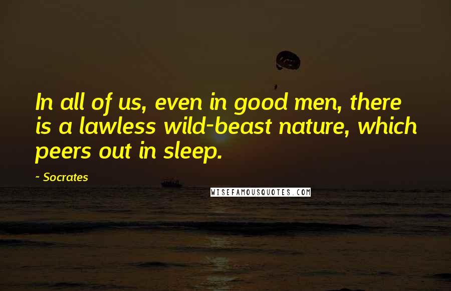 Socrates Quotes: In all of us, even in good men, there is a lawless wild-beast nature, which peers out in sleep.