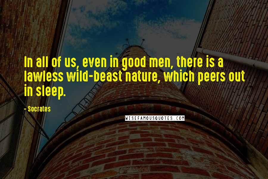 Socrates Quotes: In all of us, even in good men, there is a lawless wild-beast nature, which peers out in sleep.