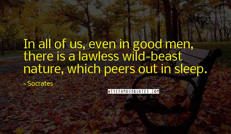 Socrates Quotes: In all of us, even in good men, there is a lawless wild-beast nature, which peers out in sleep.