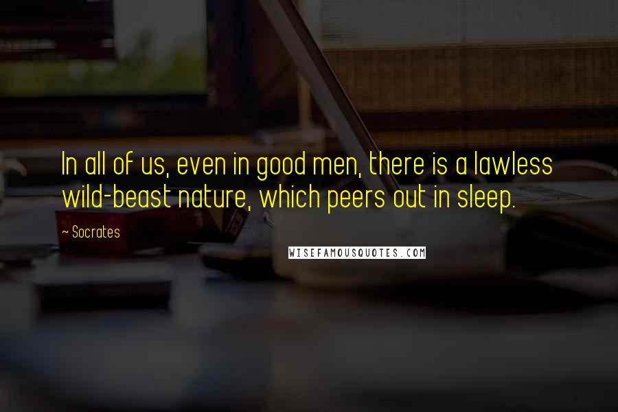 Socrates Quotes: In all of us, even in good men, there is a lawless wild-beast nature, which peers out in sleep.