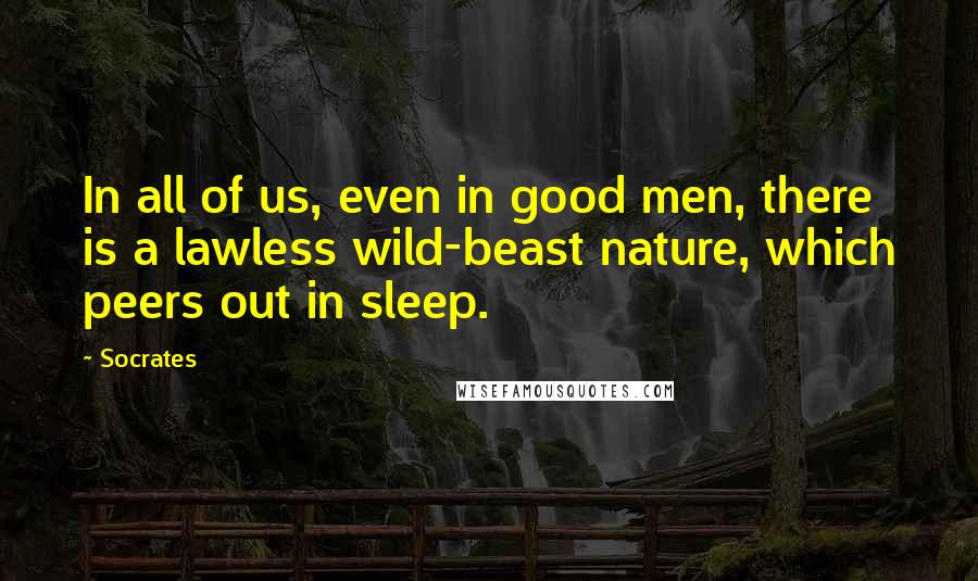 Socrates Quotes: In all of us, even in good men, there is a lawless wild-beast nature, which peers out in sleep.