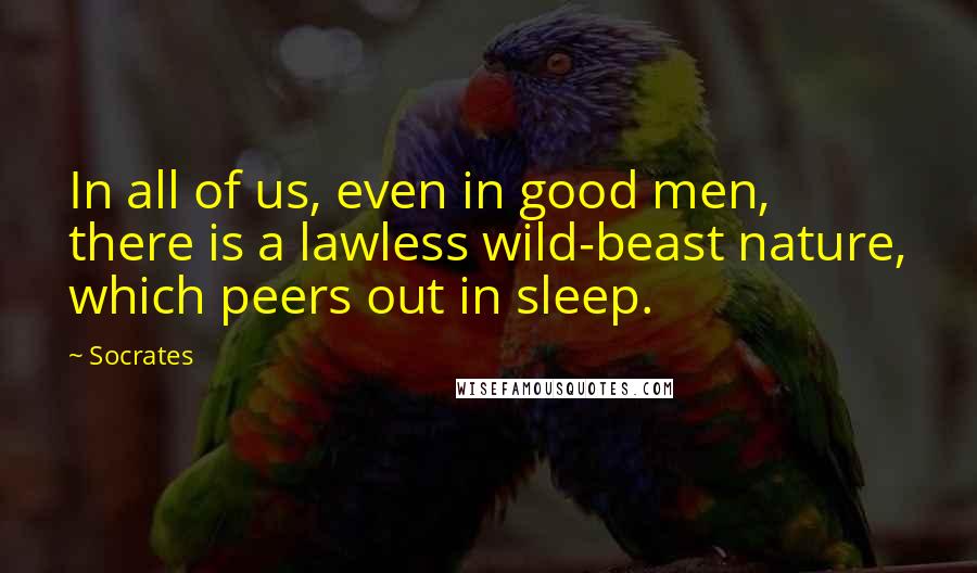 Socrates Quotes: In all of us, even in good men, there is a lawless wild-beast nature, which peers out in sleep.