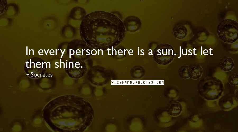 Socrates Quotes: In every person there is a sun. Just let them shine.