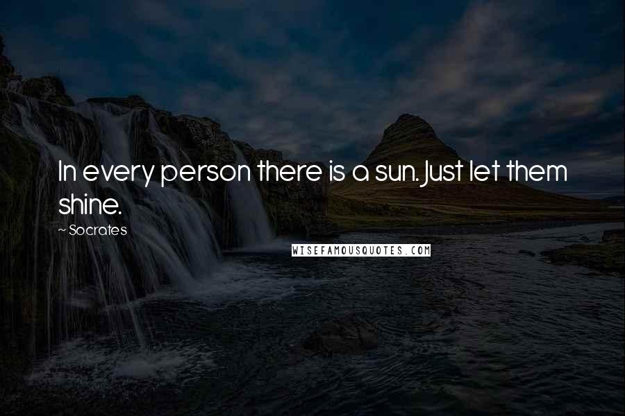 Socrates Quotes: In every person there is a sun. Just let them shine.