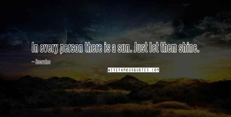 Socrates Quotes: In every person there is a sun. Just let them shine.