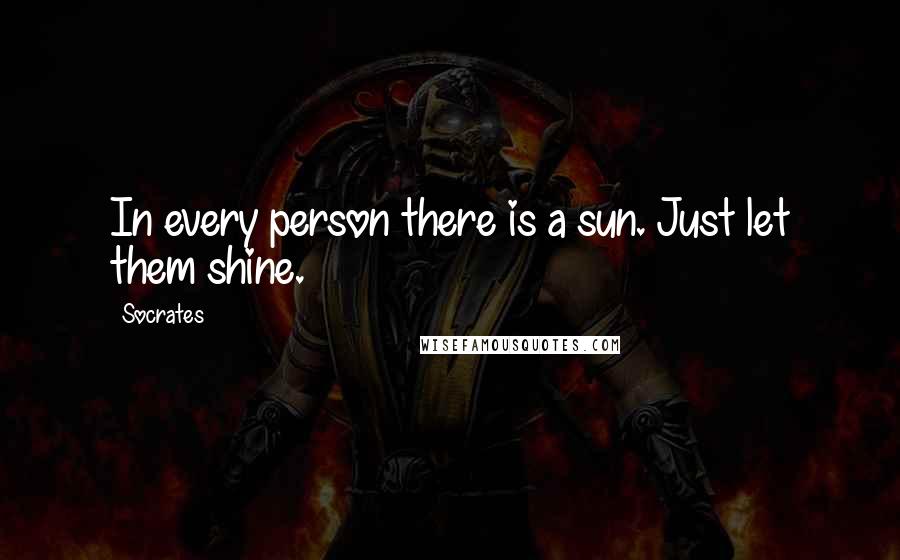 Socrates Quotes: In every person there is a sun. Just let them shine.