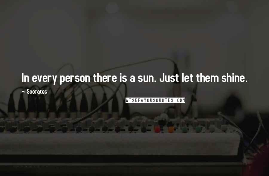 Socrates Quotes: In every person there is a sun. Just let them shine.