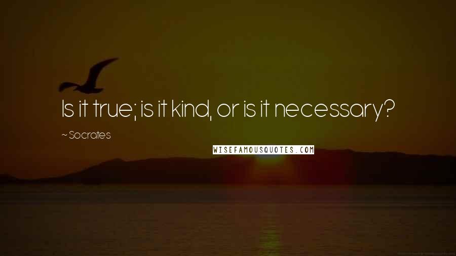 Socrates Quotes: Is it true; is it kind, or is it necessary?