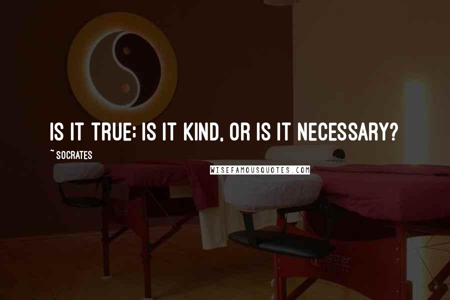Socrates Quotes: Is it true; is it kind, or is it necessary?