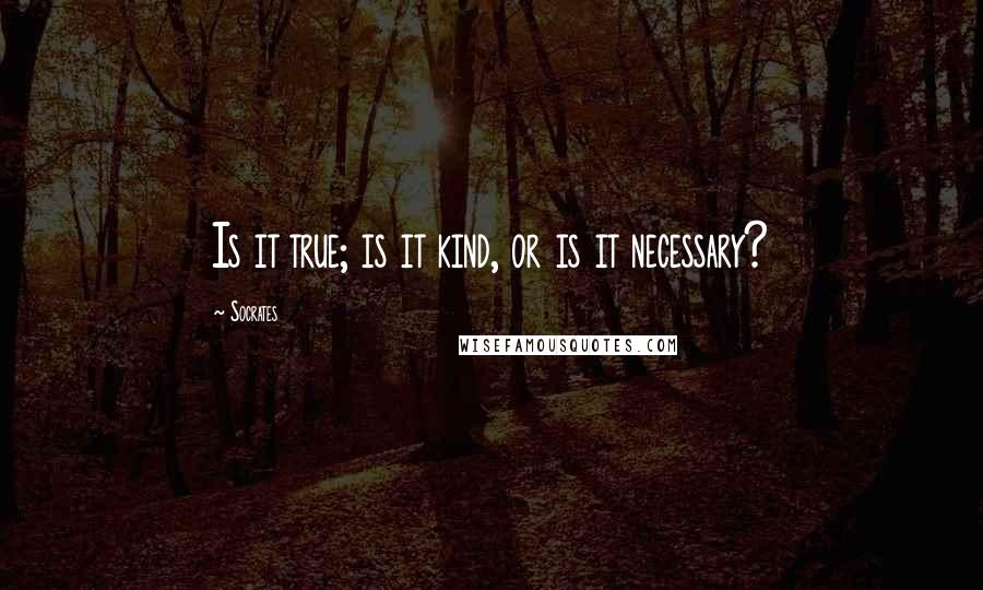 Socrates Quotes: Is it true; is it kind, or is it necessary?