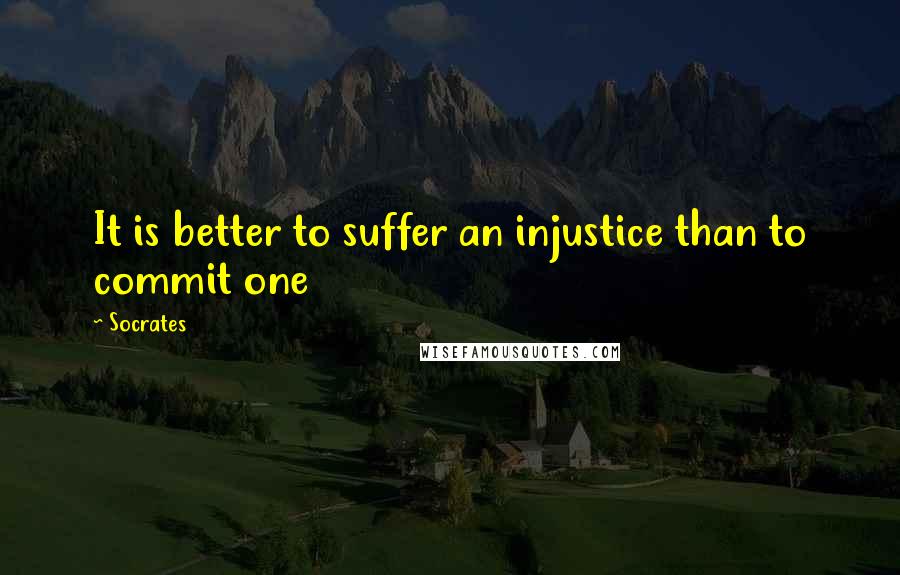 Socrates Quotes: It is better to suffer an injustice than to commit one