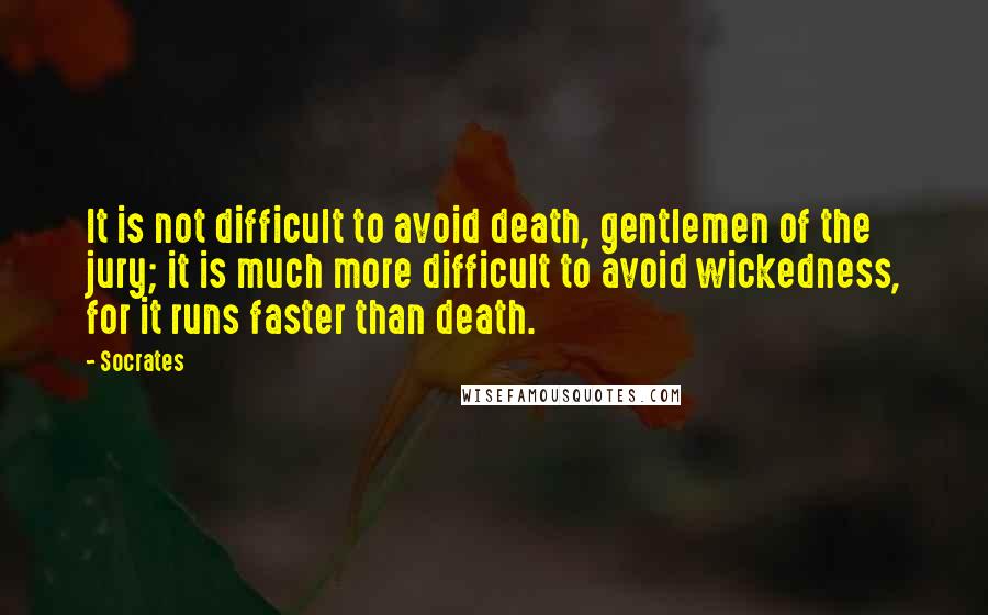 Socrates Quotes: It is not difficult to avoid death, gentlemen of the jury; it is much more difficult to avoid wickedness, for it runs faster than death.